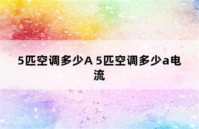 5匹空调多少A 5匹空调多少a电流